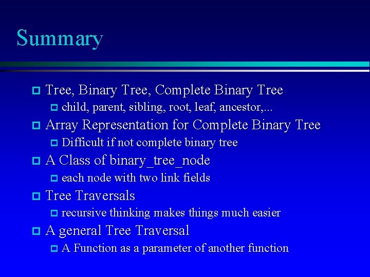 Summary p Tree, Binary Tree, Complete Binary Tree p child, parent, sibling, root, leaf,