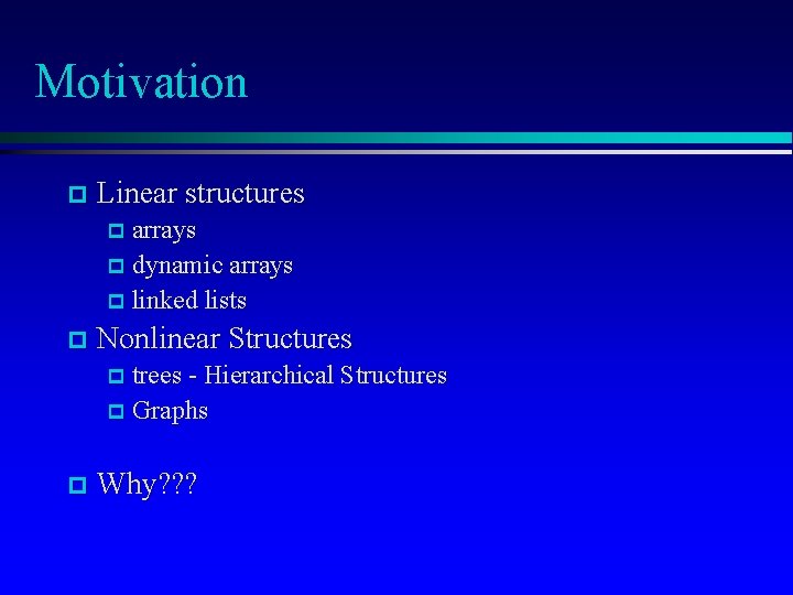 Motivation p Linear structures p arrays p dynamic arrays p linked lists p Nonlinear