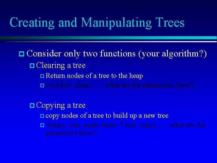 Creating and Manipulating Trees p Consider only two functions (your algorithm? ) p Clearing