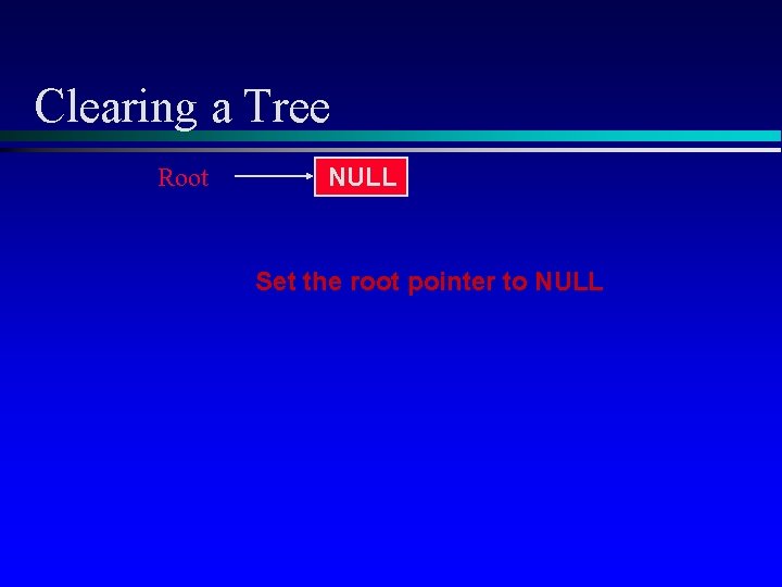 Clearing a Tree Root NULL Set the root pointer to NULL 