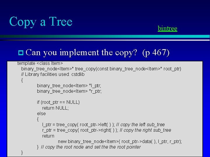 Copy a Tree p Can you implement the copy? bintree (p 467) template <class