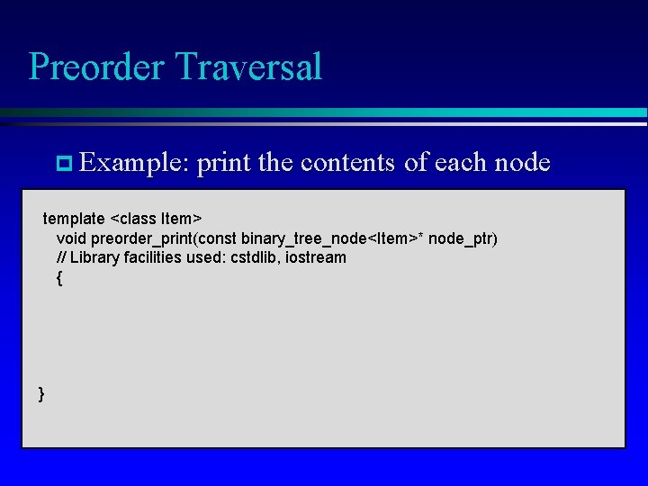 Preorder Traversal p Example: print the contents of each node template <class Item> void