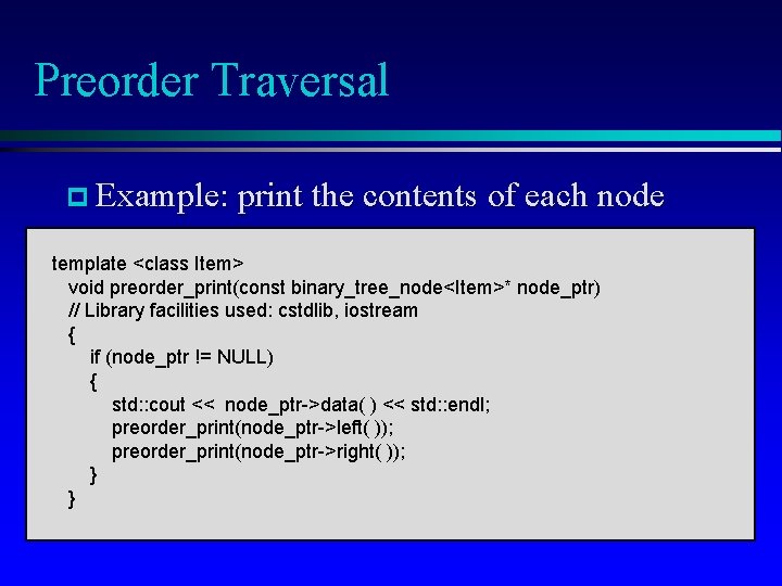 Preorder Traversal p Example: print the contents of each node template <class Item> void