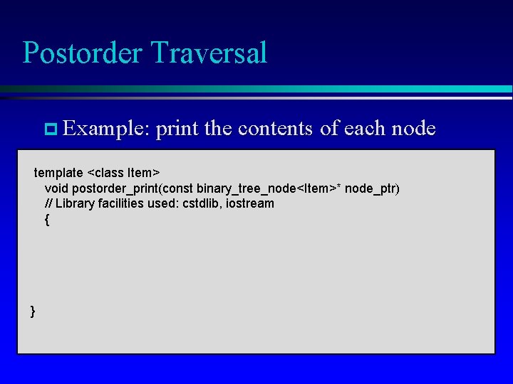 Postorder Traversal p Example: print the contents of each node template <class Item> void