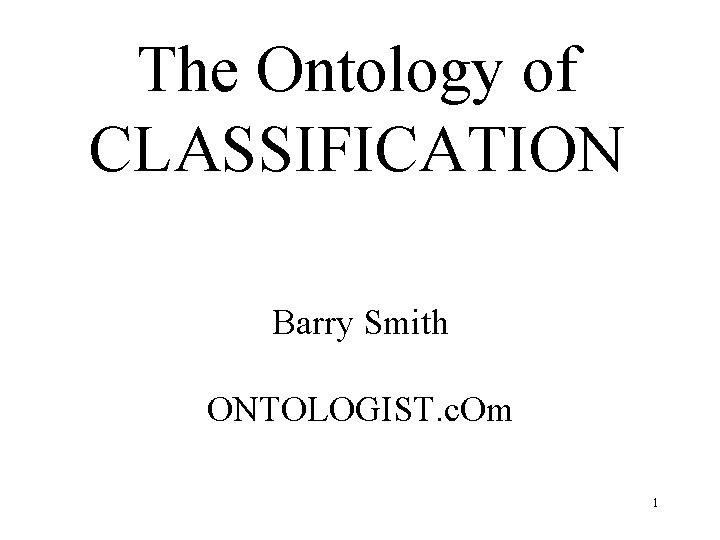 The Ontology of CLASSIFICATION Barry Smith ONTOLOGIST. c. Om 1 