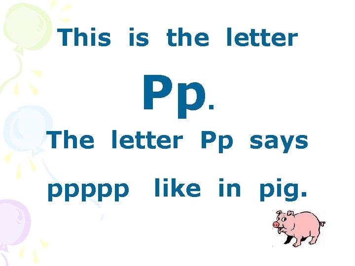 This is the letter Pp. The letter Pp says ppppp like in pig. 