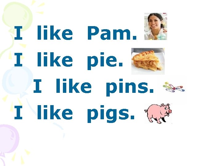 I like Pam. I like pie. I like pins. I like pigs. 