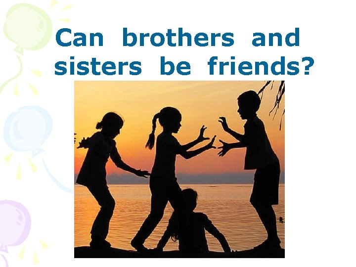 Can brothers and sisters be friends? 