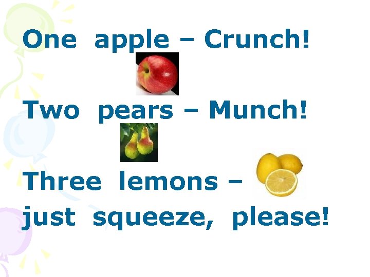 One apple – Crunch! Two pears – Munch! Three lemons – just squeeze, please!