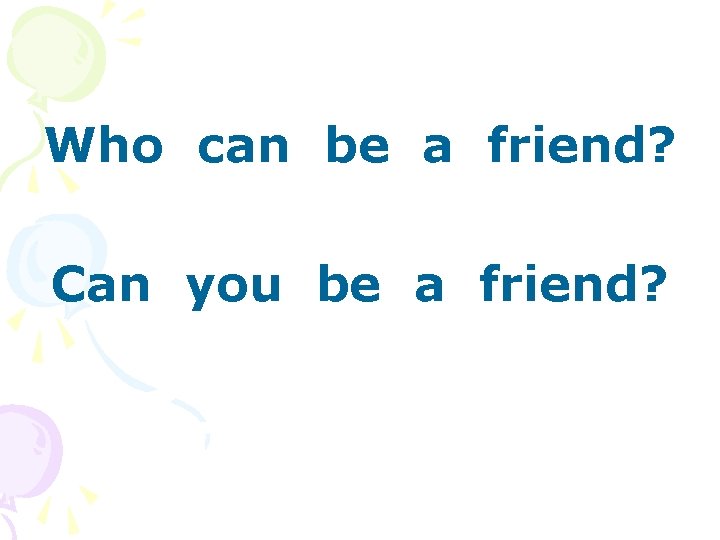 Who can be a friend? Can you be a friend? 
