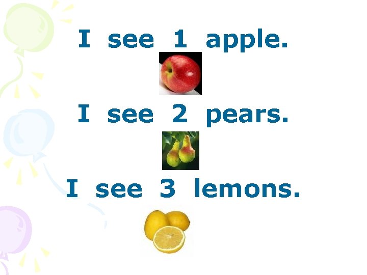 I see 1 apple. I see 2 pears. I see 3 lemons. 