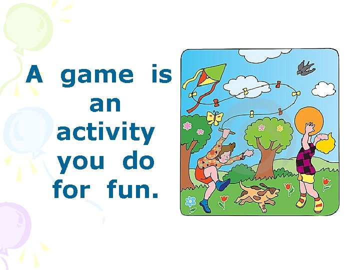A game is an activity you do for fun. 