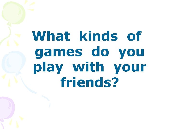What kinds of games do you play with your friends? 