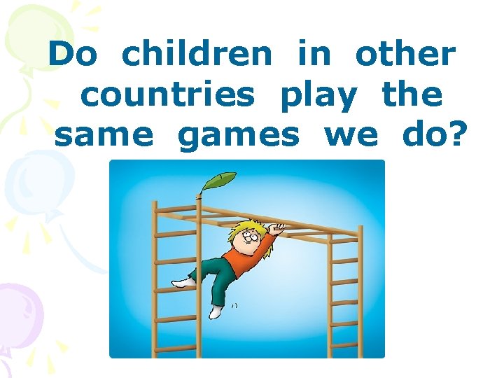 Do children in other countries play the same games we do? 