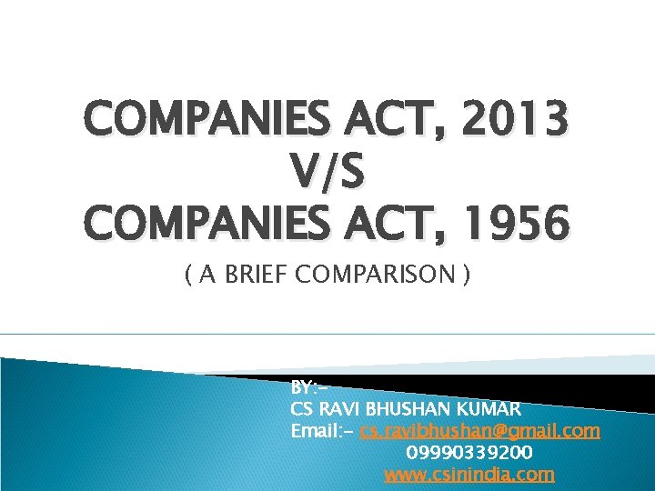 COMPANIES ACT, 2013 V/S COMPANIES ACT, 1956 ( A BRIEF COMPARISON ) BY: CS