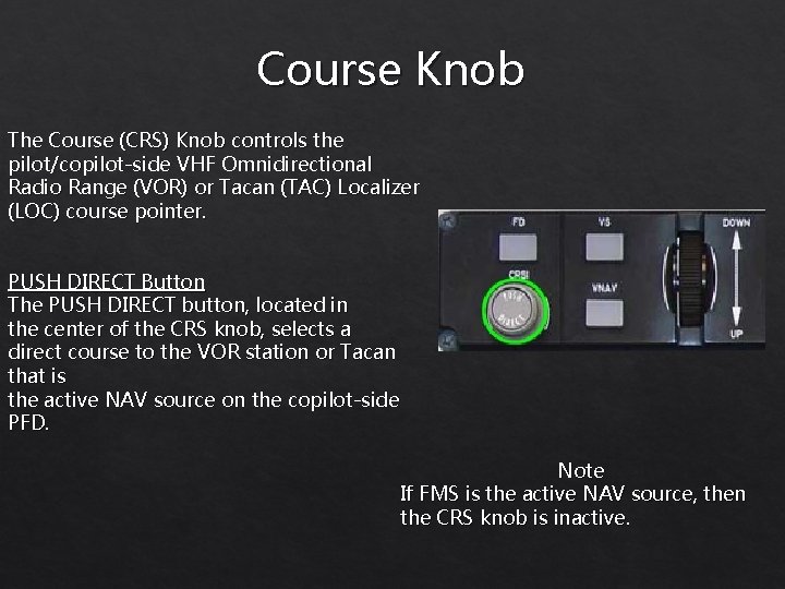 Course Knob The Course (CRS) Knob controls the pilot/copilot-side VHF Omnidirectional Radio Range (VOR)