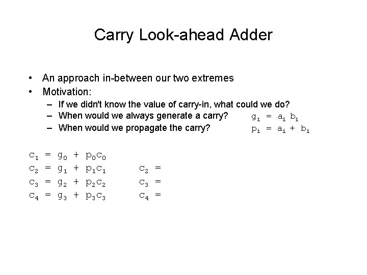 Carry Look-ahead Adder • An approach in-between our two extremes • Motivation: – If