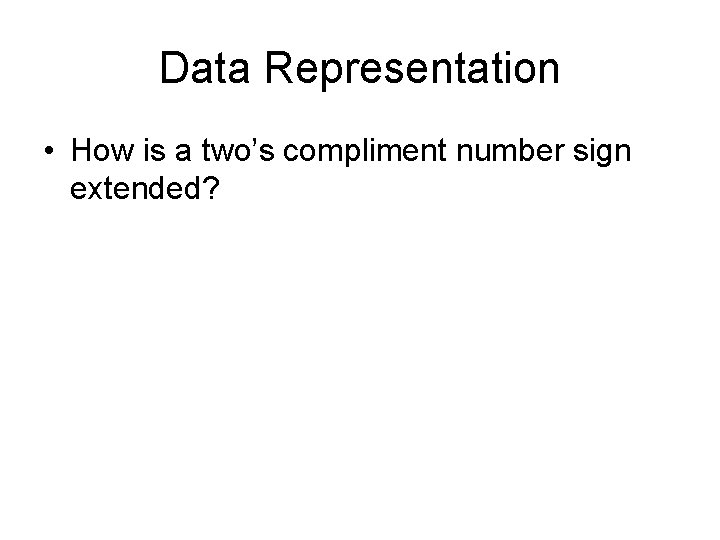 Data Representation • How is a two’s compliment number sign extended? 