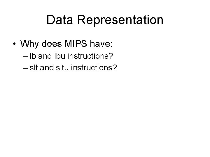 Data Representation • Why does MIPS have: – lb and lbu instructions? – slt