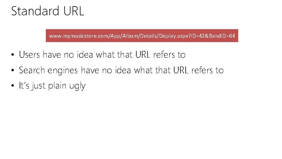Standard URL www. mymusicstore. com/App/Album/Details/Display. aspx? ID=42&Band. ID=64 • Users have no idea what Standard URL www. mymusicstore. com/App/Album/Details/Display. aspx? ID=42&Band. ID=64 • Users have no idea what