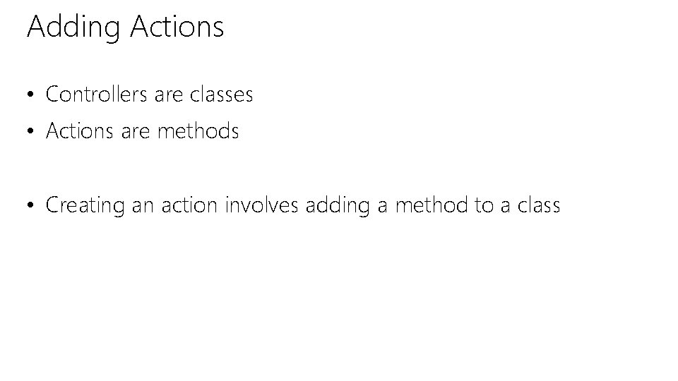 Adding Actions • Controllers are classes • Actions are methods • Creating an action Adding Actions • Controllers are classes • Actions are methods • Creating an action
