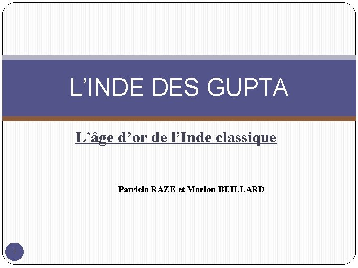 L’INDE DES GUPTA L’âge d’or de l’Inde classique Patricia RAZE et Marion BEILLARD 1