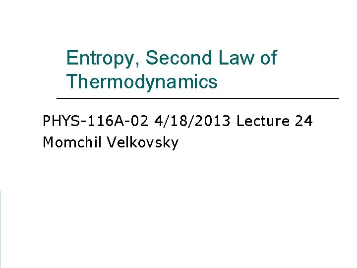 Entropy, Second Law of Thermodynamics PHYS-116 A-02 4/18/2013 Lecture 24 Momchil Velkovsky 