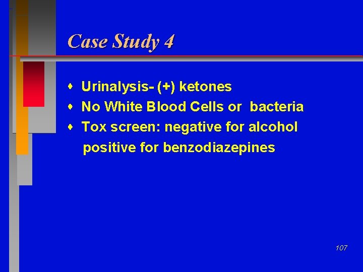 Case Study 4 Urinalysis- (+) ketones No White Blood Cells or bacteria Tox screen: