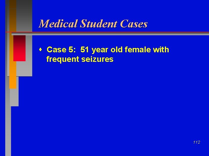 Medical Student Cases Case 5: 51 year old female with frequent seizures 112 