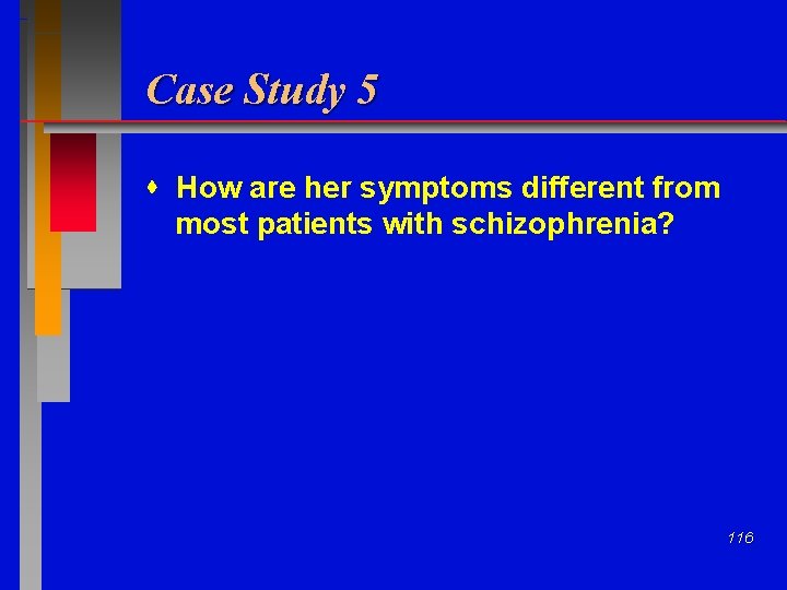 Case Study 5 How are her symptoms different from most patients with schizophrenia? 116