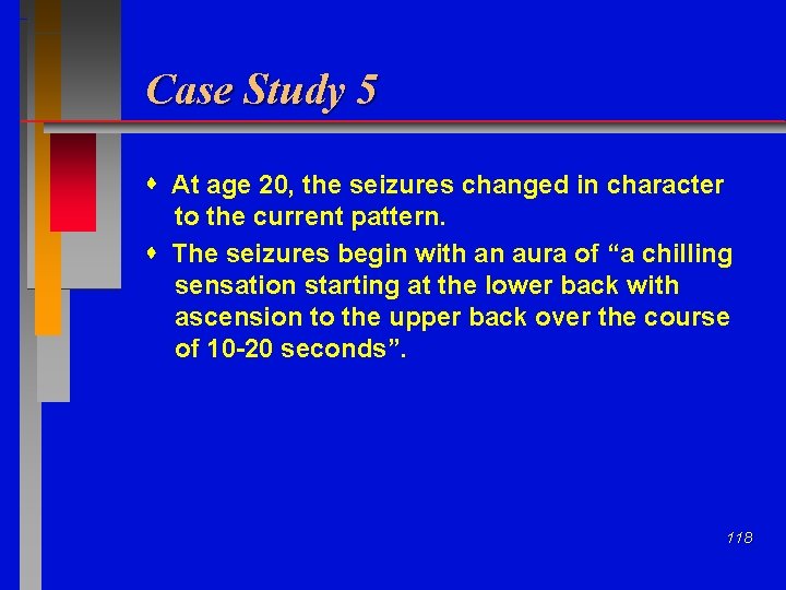Case Study 5 At age 20, the seizures changed in character to the current