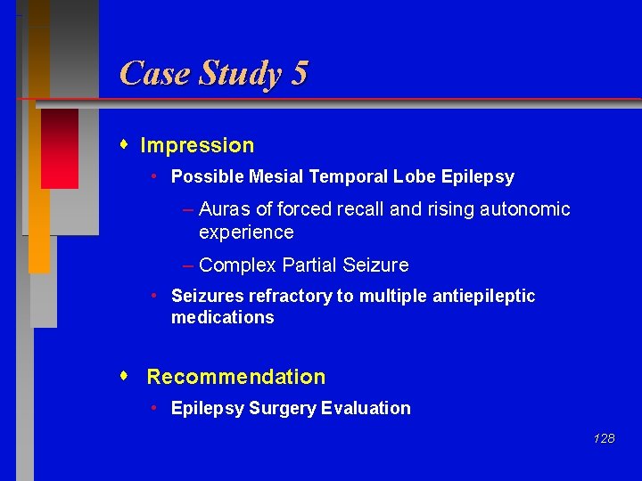 Case Study 5 Impression • Possible Mesial Temporal Lobe Epilepsy – Auras of forced