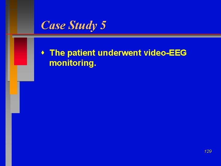 Case Study 5 The patient underwent video-EEG monitoring. 129 