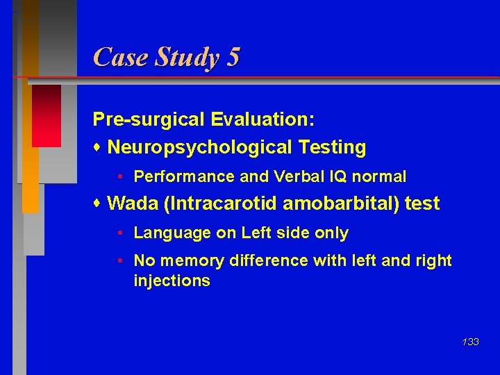 Case Study 5 Pre-surgical Evaluation: Neuropsychological Testing • Performance and Verbal IQ normal Wada