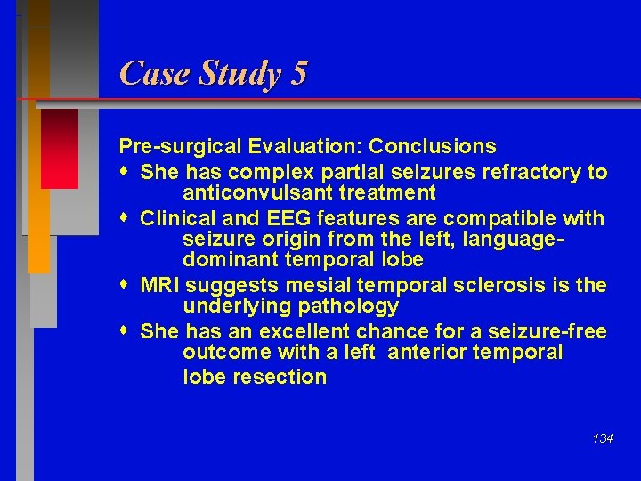 Case Study 5 Pre-surgical Evaluation: Conclusions She has complex partial seizures refractory to anticonvulsant