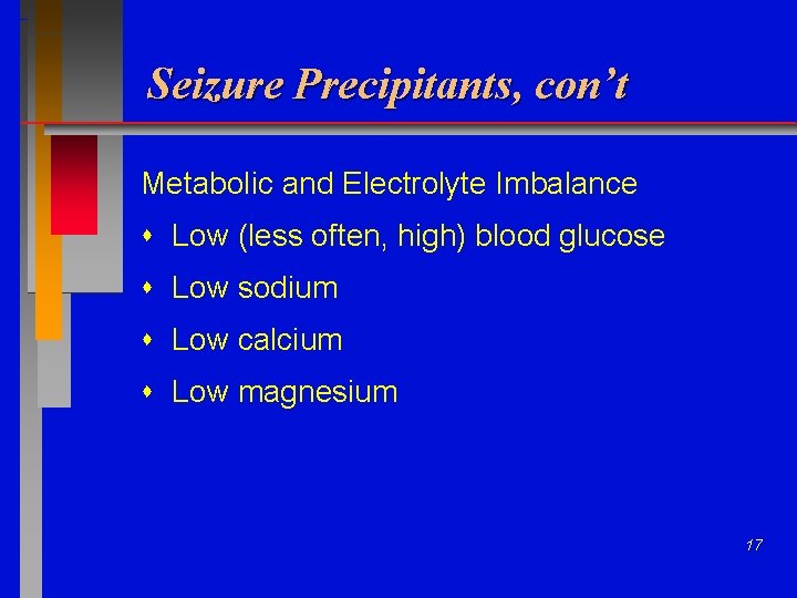 Seizure Precipitants, con’t Metabolic and Electrolyte Imbalance Low (less often, high) blood glucose Low