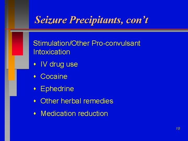 Seizure Precipitants, con’t Stimulation/Other Pro-convulsant Intoxication IV drug use Cocaine Ephedrine Other herbal remedies