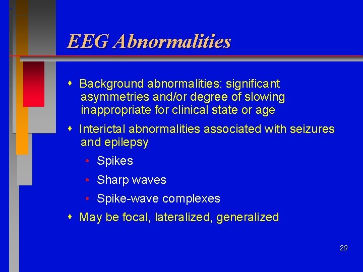 EEG Abnormalities Background abnormalities: significant asymmetries and/or degree of slowing inappropriate for clinical state