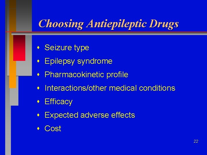 Choosing Antiepileptic Drugs Seizure type Epilepsy syndrome Pharmacokinetic profile Interactions/other medical conditions Efficacy Expected