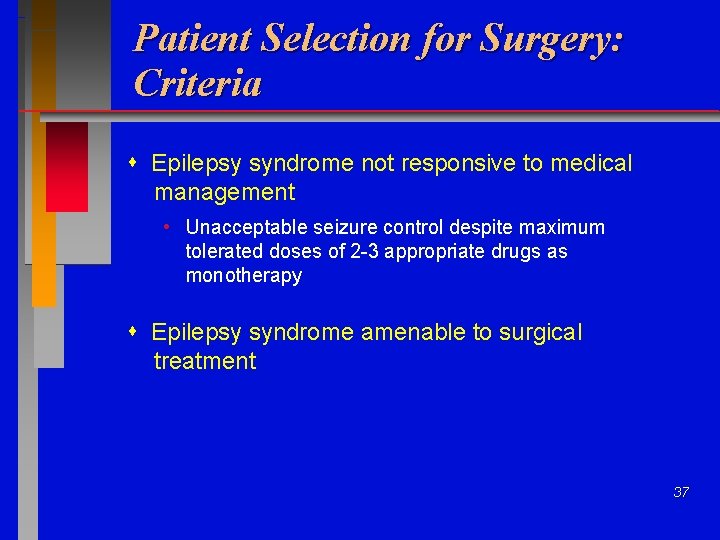Patient Selection for Surgery: Criteria Epilepsy syndrome not responsive to medical management • Unacceptable