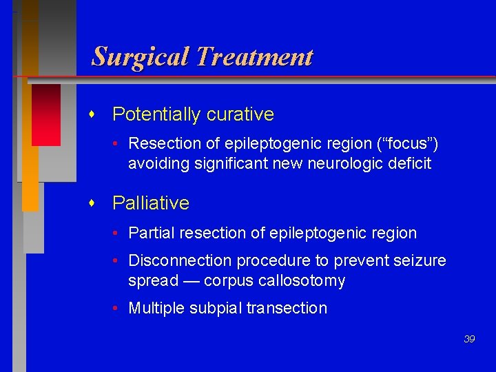 Surgical Treatment Potentially curative • Resection of epileptogenic region (“focus”) avoiding significant new neurologic