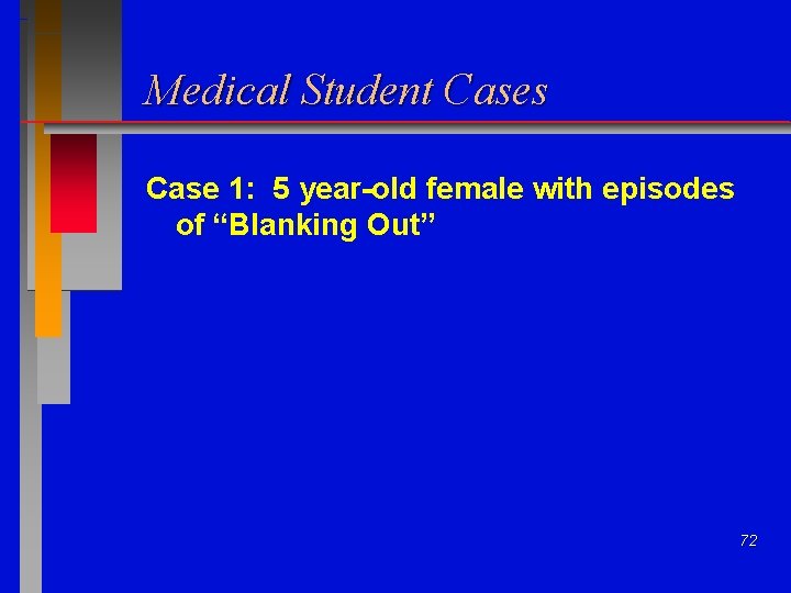 Medical Student Cases Case 1: 5 year-old female with episodes of “Blanking Out” 72