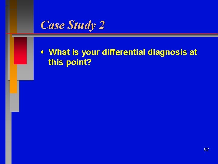 Case Study 2 What is your differential diagnosis at this point? 82 