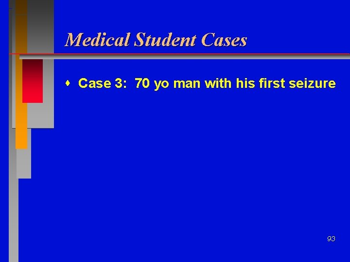 Medical Student Cases Case 3: 70 yo man with his first seizure 93 