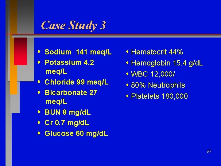 Case Study 3 Sodium 141 meq/L Potassium 4. 2 meq/L Chloride 99 meq/L Bicarbonate