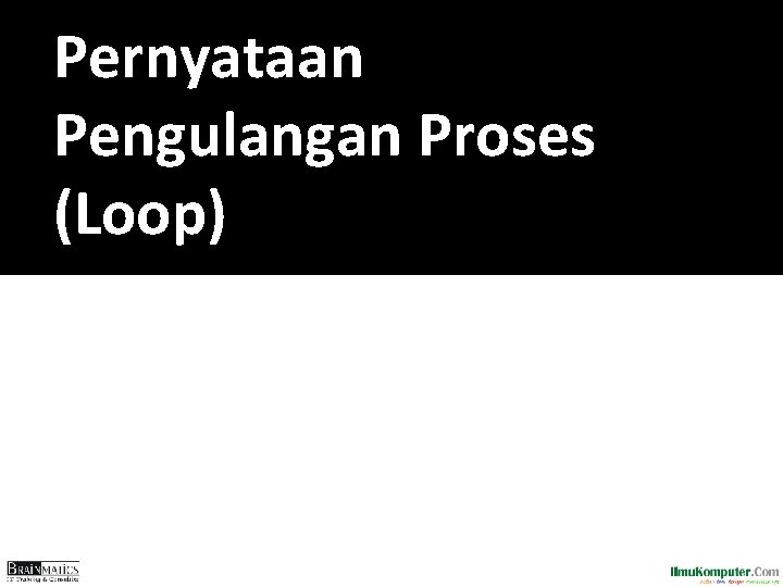 Pernyataan Pengulangan Proses (Loop) 