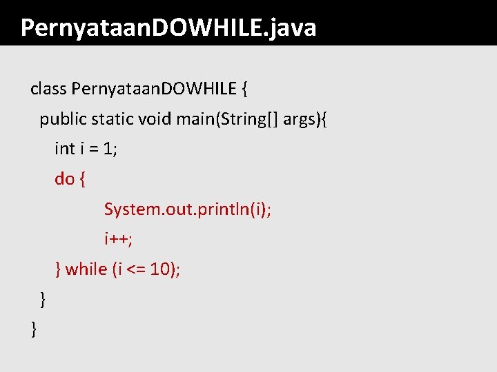Pernyataan. DOWHILE. java class Pernyataan. DOWHILE { public static void main(String[] args){ int i