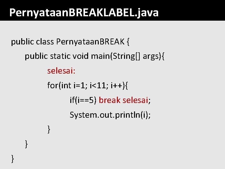 Pernyataan. BREAKLABEL. java public class Pernyataan. BREAK { public static void main(String[] args){ selesai: