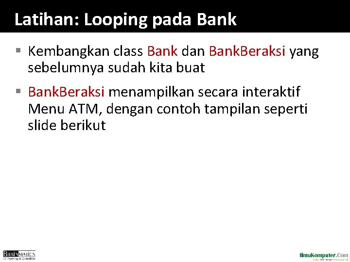 Latihan: Looping pada Bank § Kembangkan class Bank dan Bank. Beraksi yang sebelumnya sudah