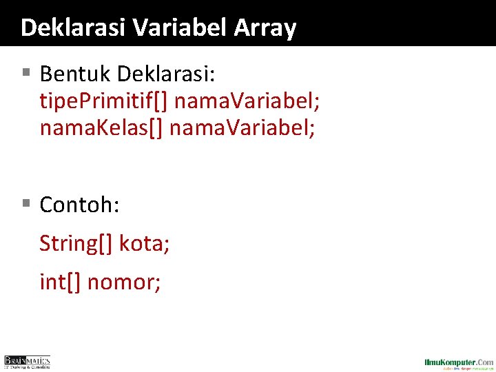 Deklarasi Variabel Array § Bentuk Deklarasi: tipe. Primitif[] nama. Variabel; nama. Kelas[] nama. Variabel;